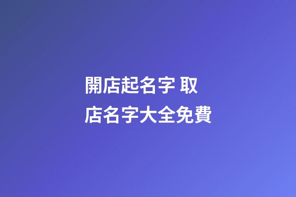 開店起名字 取店名字大全免費-第1張-店鋪起名-玄機派